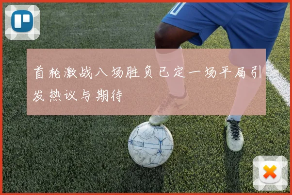 首轮激战八场胜负已定一场平局引发热议与期待