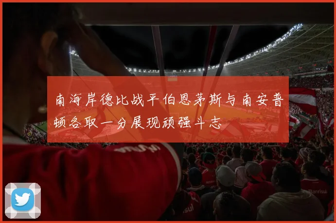 南海岸德比战平伯恩茅斯与南安普顿各取一分展现顽强斗志