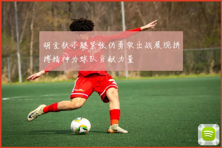 胡金秋小腿紧张仍勇敢出战展现拼搏精神为球队贡献力量