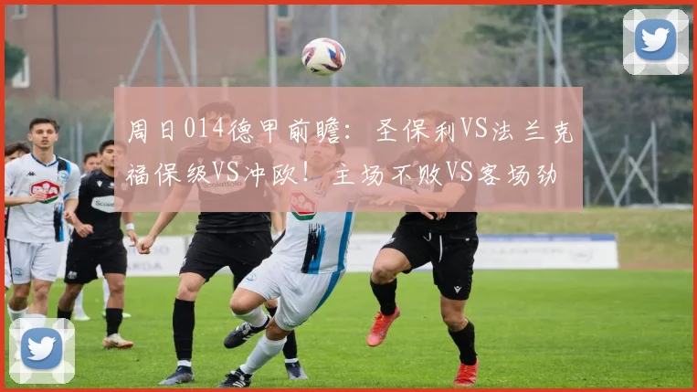 周日014德甲前瞻：圣保利VS法兰克福保级VS冲欧！主场不败VS客场劲旅，谁能掌控战局