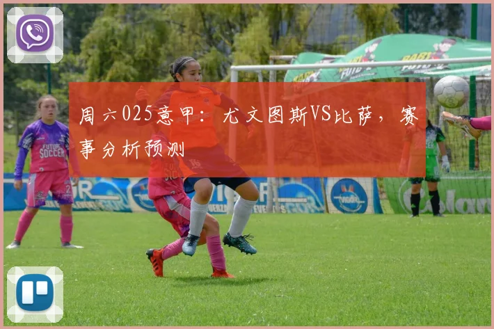 周六025意甲：尤文图斯VS比萨，赛事分析预测